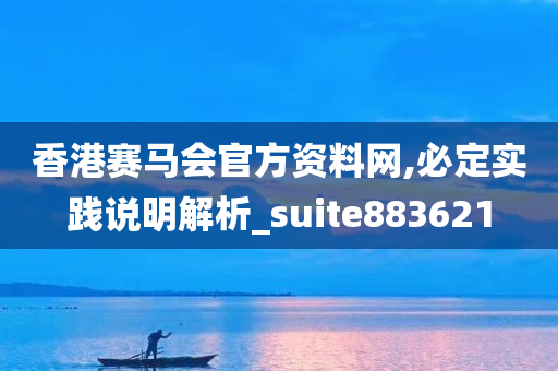 香港赛马会官方资料网,必定实践说明解析_suite883621