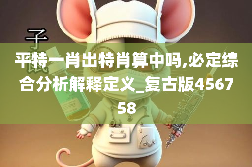 平特一肖出特肖算中吗,必定综合分析解释定义_复古版456758