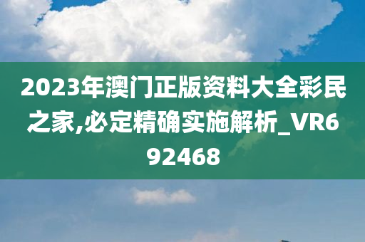 2023年澳门正版资料大全彩民之家,必定精确实施解析_VR692468