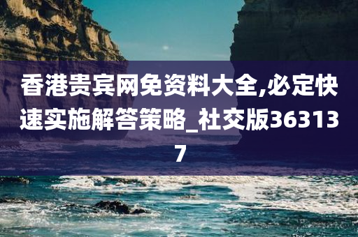 香港贵宾网免资料大全,必定快速实施解答策略_社交版363137