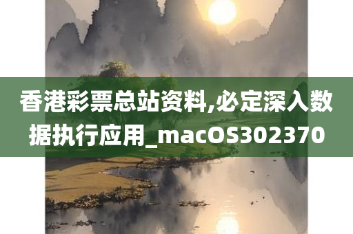 香港彩票总站资料,必定深入数据执行应用_macOS302370