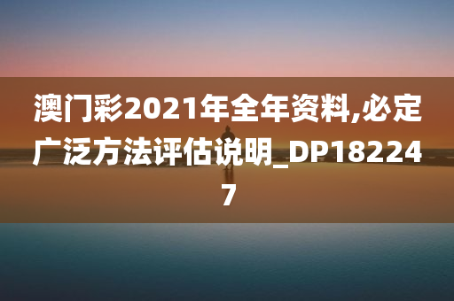 澳门彩2021年全年资料,必定广泛方法评估说明_DP182247