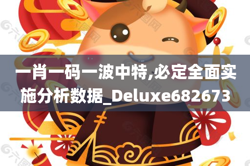 一肖一码一波中特,必定全面实施分析数据_Deluxe682673