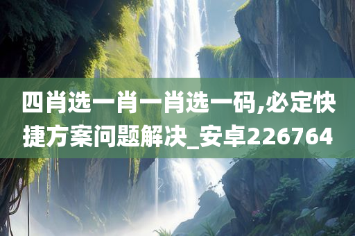 四肖选一肖一肖选一码,必定快捷方案问题解决_安卓226764