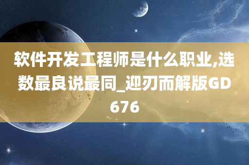 软件开发工程师是什么职业,选数最良说最同_迎刃而解版GD676