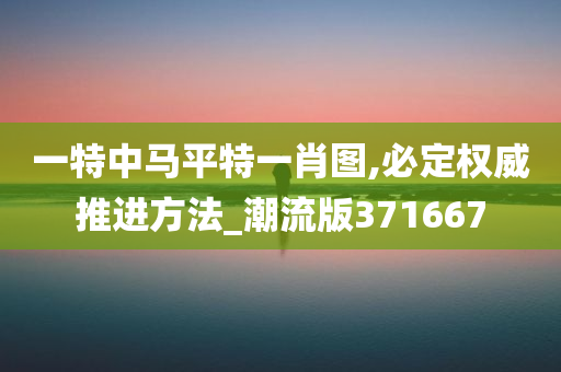 一特中马平特一肖图,必定权威推进方法_潮流版371667