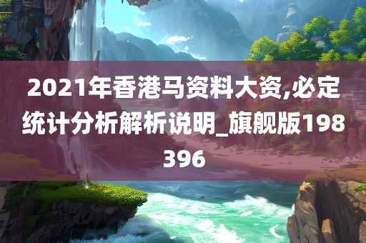 2021年香港马资料大资,必定统计分析解析说明_旗舰版198396