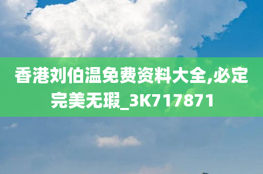 香港刘伯温免费资料大全,必定完美无瑕_3K717871