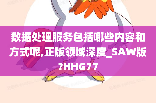 数据处理服务包括哪些内容和方式呢,正版领域深度_SAW版?HHG77