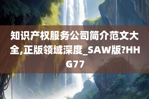 知识产权服务公司简介范文大全,正版领域深度_SAW版?HHG77