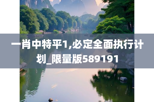 一肖中特平1,必定全面执行计划_限量版589191