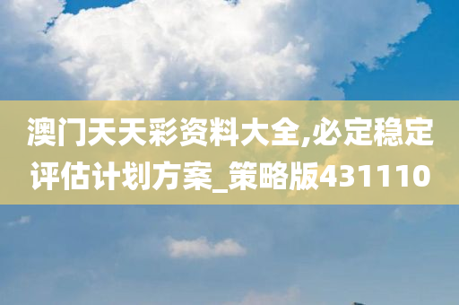 澳门天天彩资料大全,必定稳定评估计划方案_策略版431110