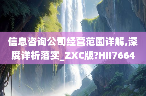 信息咨询公司经营范围详解,深度详析落实_ZXC版?HII7664