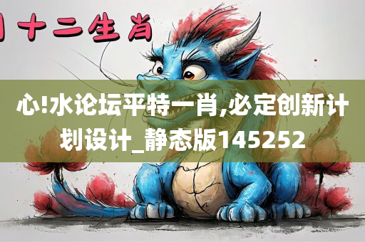 心!水论坛平特一肖,必定创新计划设计_静态版145252