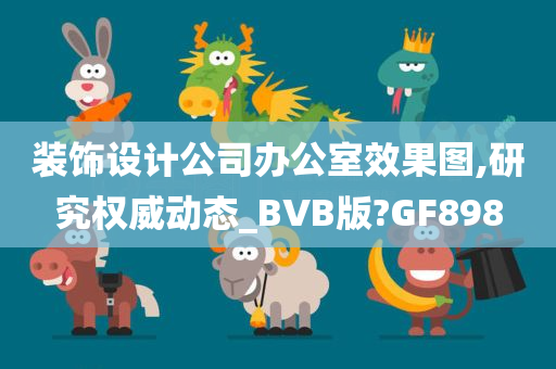 装饰设计公司办公室效果图,研究权威动态_BVB版?GF898