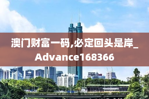 澳门财富一码,必定回头是岸_Advance168366