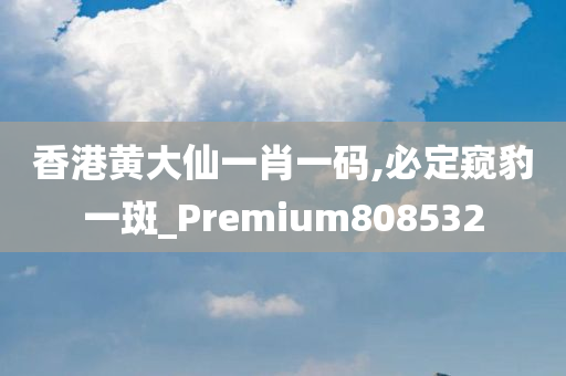 香港黄大仙一肖一码,必定窥豹一斑_Premium808532