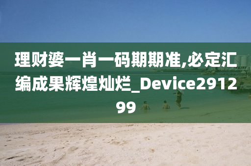 理财婆一肖一码期期准,必定汇编成果辉煌灿烂_Device291299