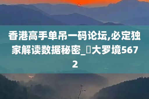 香港高手单吊一码论坛,必定独家解读数据秘密_‌大罗境5672