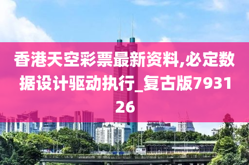 香港天空彩票最新资料,必定数据设计驱动执行_复古版793126