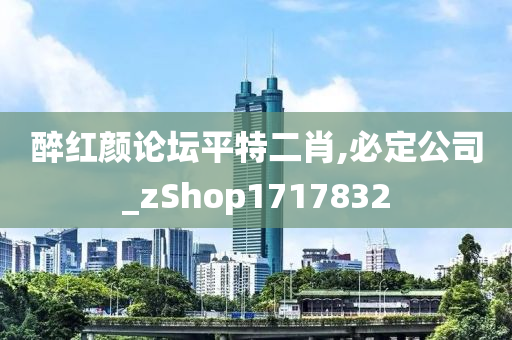 醉红颜论坛平特二肖,必定公司_zShop1717832