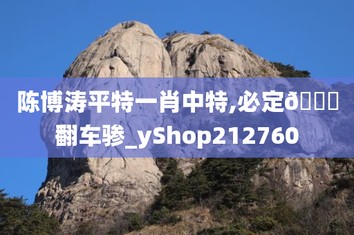 陈博涛平特一肖中特,必定🐎翻车骖_yShop212760