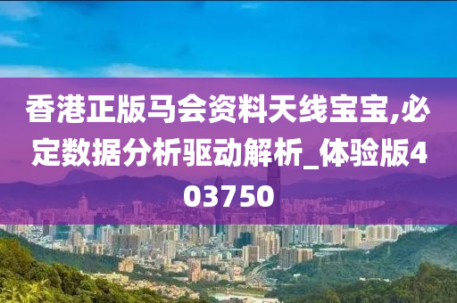 香港正版马会资料天线宝宝,必定数据分析驱动解析_体验版403750