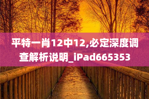 平特一肖12中12,必定深度调查解析说明_iPad665353