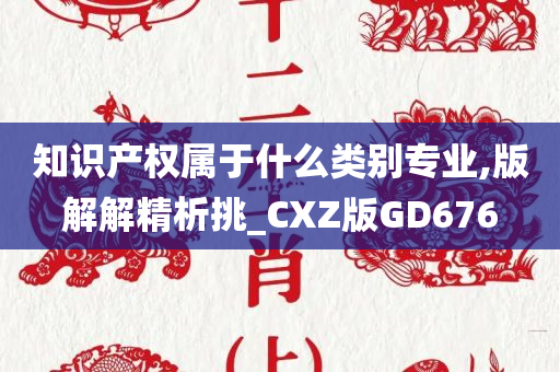 知识产权属于什么类别专业,版解解精析挑_CXZ版GD676