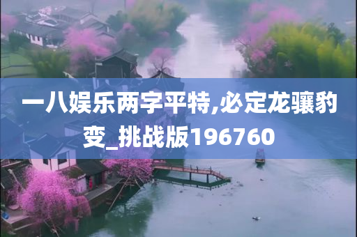 一八娱乐两字平特,必定龙骧豹变_挑战版196760