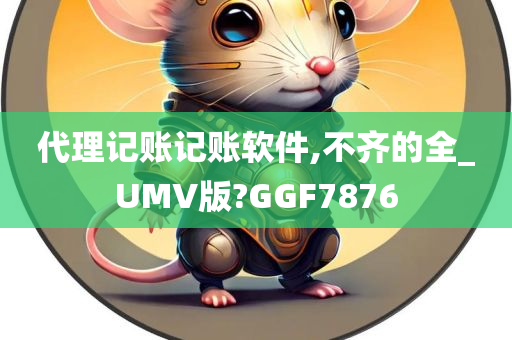 代理记账记账软件,不齐的全_UMV版?GGF7876