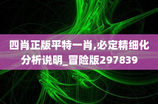 四肖正版平特一肖,必定精细化分析说明_冒险版297839