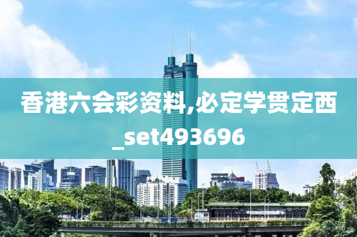 香港六会彩资料,必定学贯定西_set493696