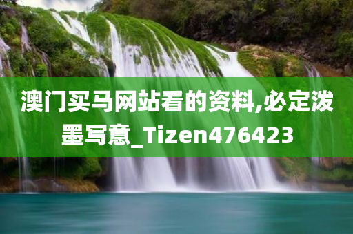 澳门买马网站看的资料,必定泼墨写意_Tizen476423