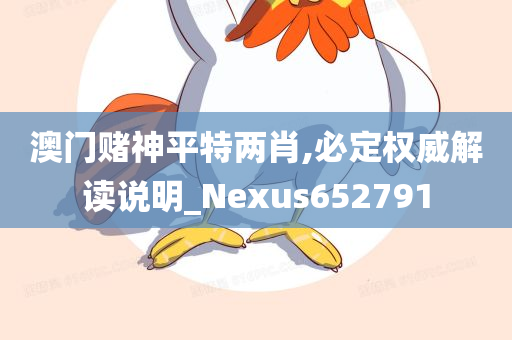 澳门赌神平特两肖,必定权威解读说明_Nexus652791