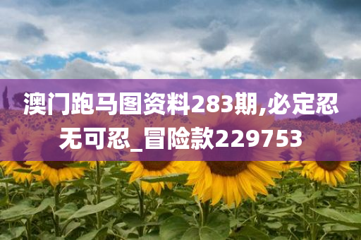 澳门跑马图资料283期,必定忍无可忍_冒险款229753