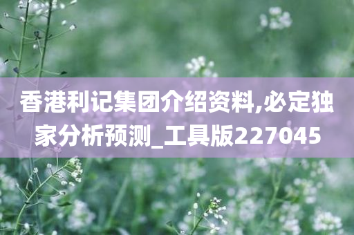 香港利记集团介绍资料,必定独家分析预测_工具版227045