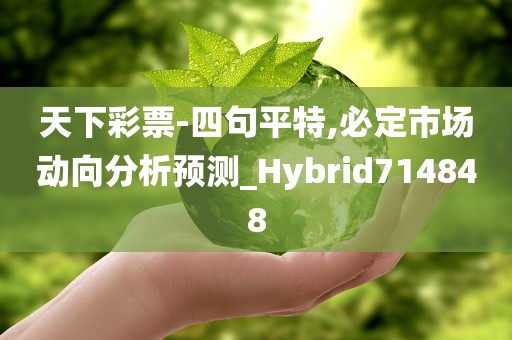 天下彩票-四句平特,必定市场动向分析预测_Hybrid714848