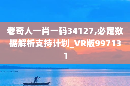 老奇人一肖一码34127,必定数据解析支持计划_VR版997131