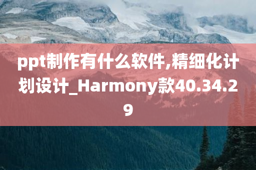 ppt制作有什么软件,精细化计划设计_Harmony款40.34.29