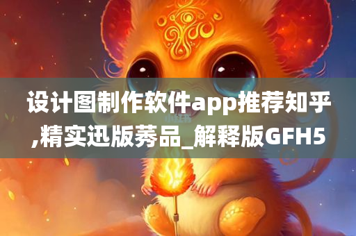 设计图制作软件app推荐知乎,精实迅版莠品_解释版GFH5