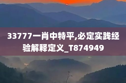 33777一肖中特平,必定实践经验解释定义_T874949