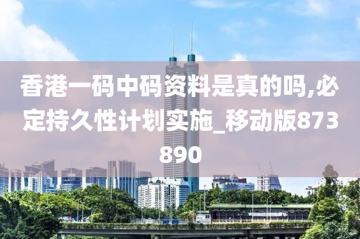 香港一码中码资料是真的吗,必定持久性计划实施_移动版873890