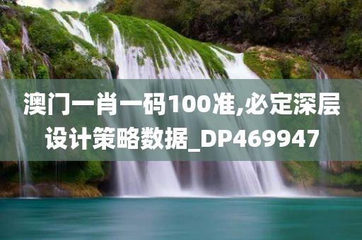 澳门一肖一码100准,必定深层设计策略数据_DP469947