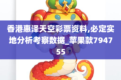 香港惠泽天空彩票资料,必定实地分析考察数据_苹果款794755