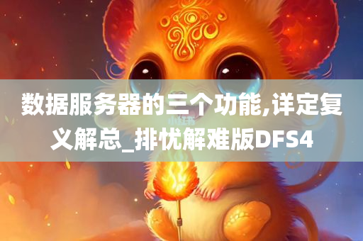 数据服务器的三个功能,详定复义解总_排忧解难版DFS4