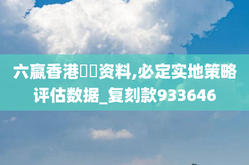 六嬴香港單雙资料,必定实地策略评估数据_复刻款933646