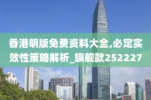 香港明版免费资料大全,必定实效性策略解析_旗舰款252227