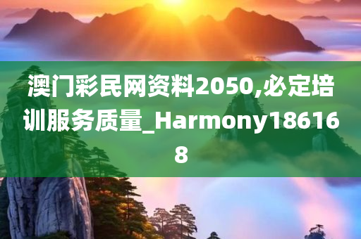 澳门彩民网资料2050,必定培训服务质量_Harmony186168