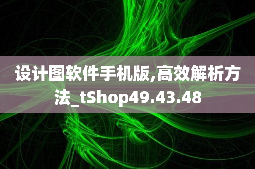 设计图软件手机版,高效解析方法_tShop49.43.48